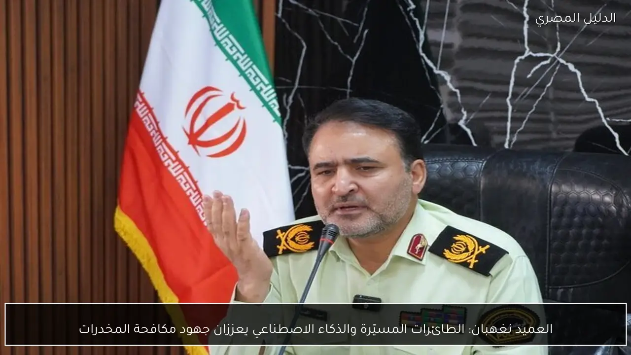 العميد نغهبان: الطائرات المسيّرة والذكاء الاصطناعي يعززان جهود مكافحة المخدرات