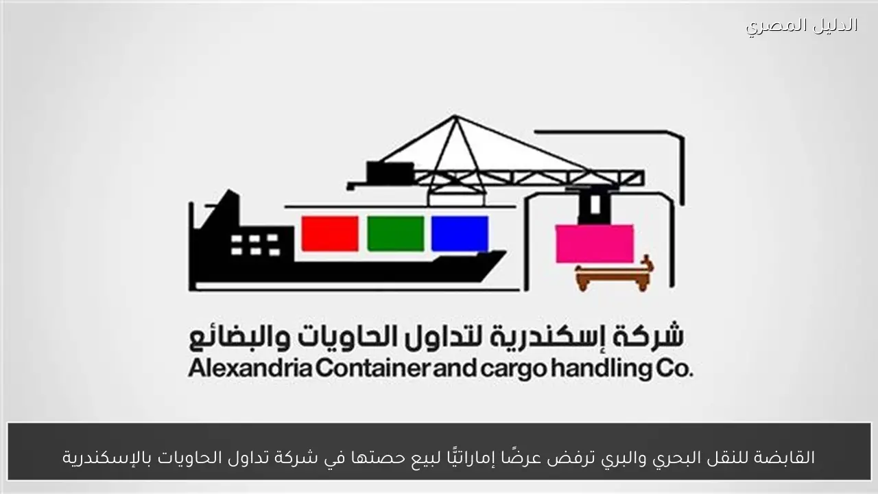 القابضة للنقل البحري والبري ترفض عرضًا إماراتيًّا لبيع حصتها في شركة تداول الحاويات بالإسكندرية