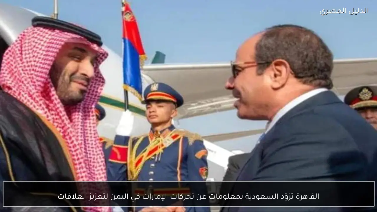 القاهرة تزوّد السعودية بمعلومات عن تحركات الإمارات في اليمن لتعزيز العلاقات
