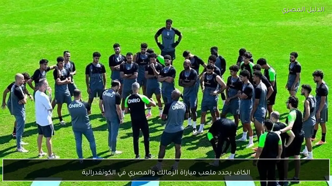 الكاف يحدد ملعب مباراة الزمالك والمصري في الكونفدرالية