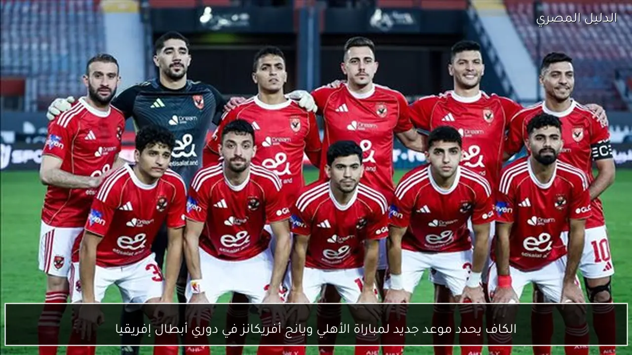 الكاف يحدد موعد جديد لمباراة الأهلي ويانج أفريكانز في دوري أبطال إفريقيا