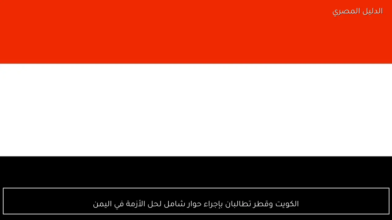 الكويت وقطر تطالبان بإجراء حوار شامل لحل الأزمة في اليمن