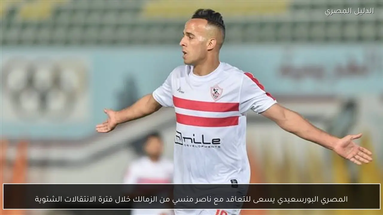 المصري البورسعيدي يسعى للتعاقد مع ناصر منسي من الزمالك خلال فترة الانتقالات الشتوية