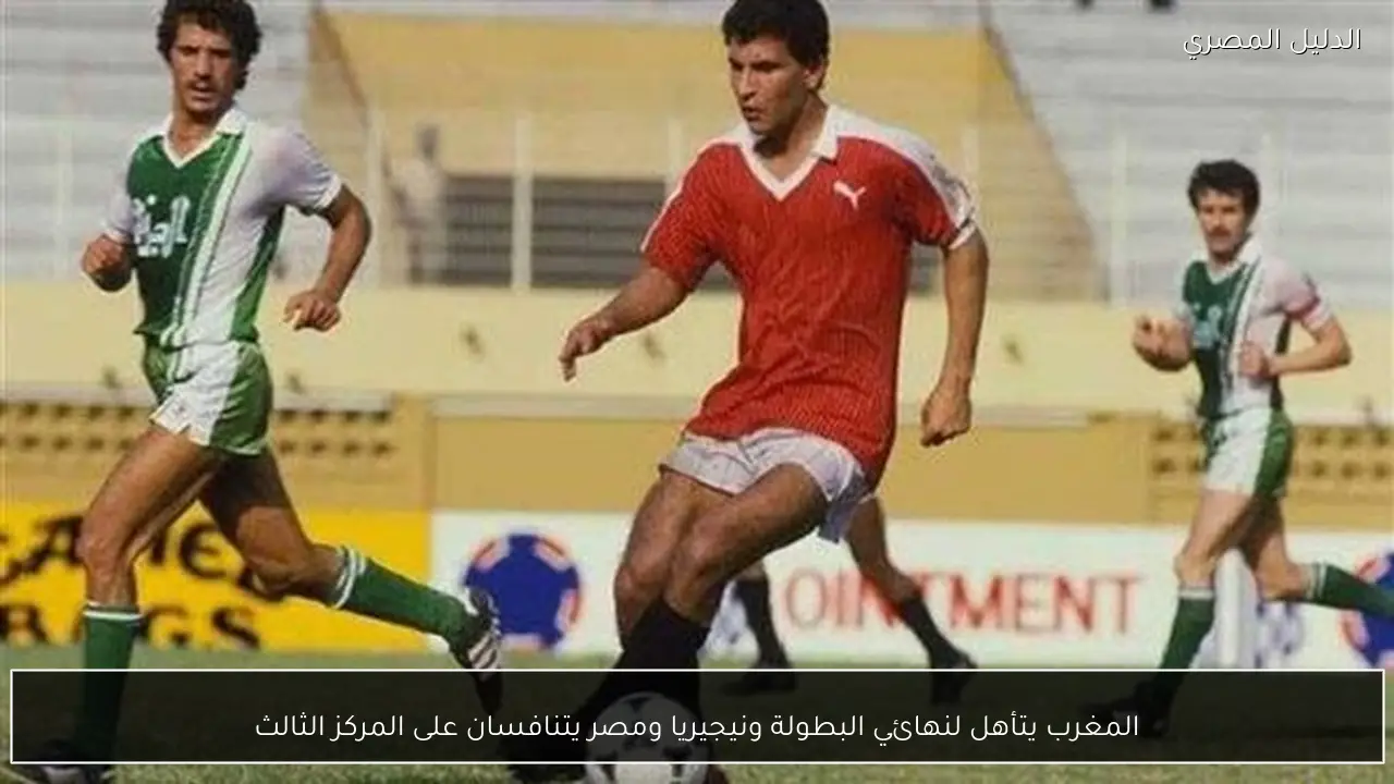 المغرب يتأهل لنهائي البطولة ونيجيريا ومصر يتنافسان على المركز الثالث