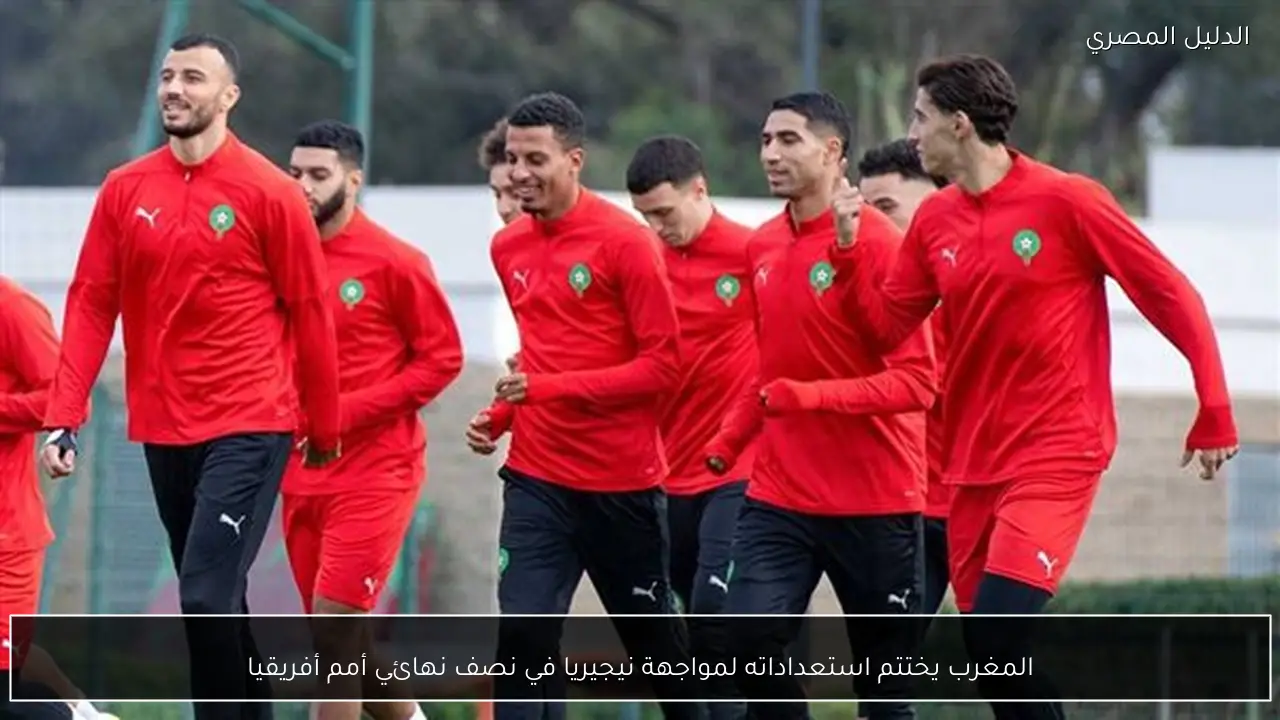 المغرب يختتم استعداداته لمواجهة نيجيريا في نصف نهائي أمم أفريقيا