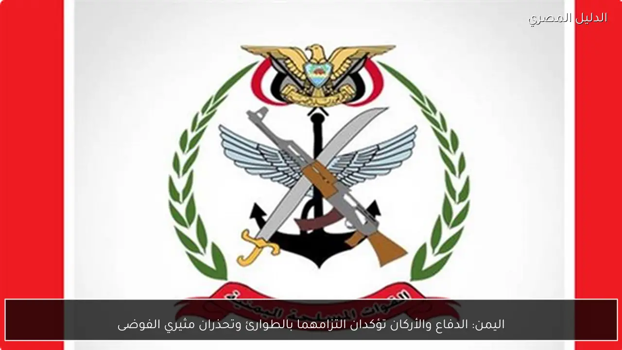 اليمن: الدفاع والأركان تؤكدان التزامهما بالطوارئ وتحذران مثيري الفوضى