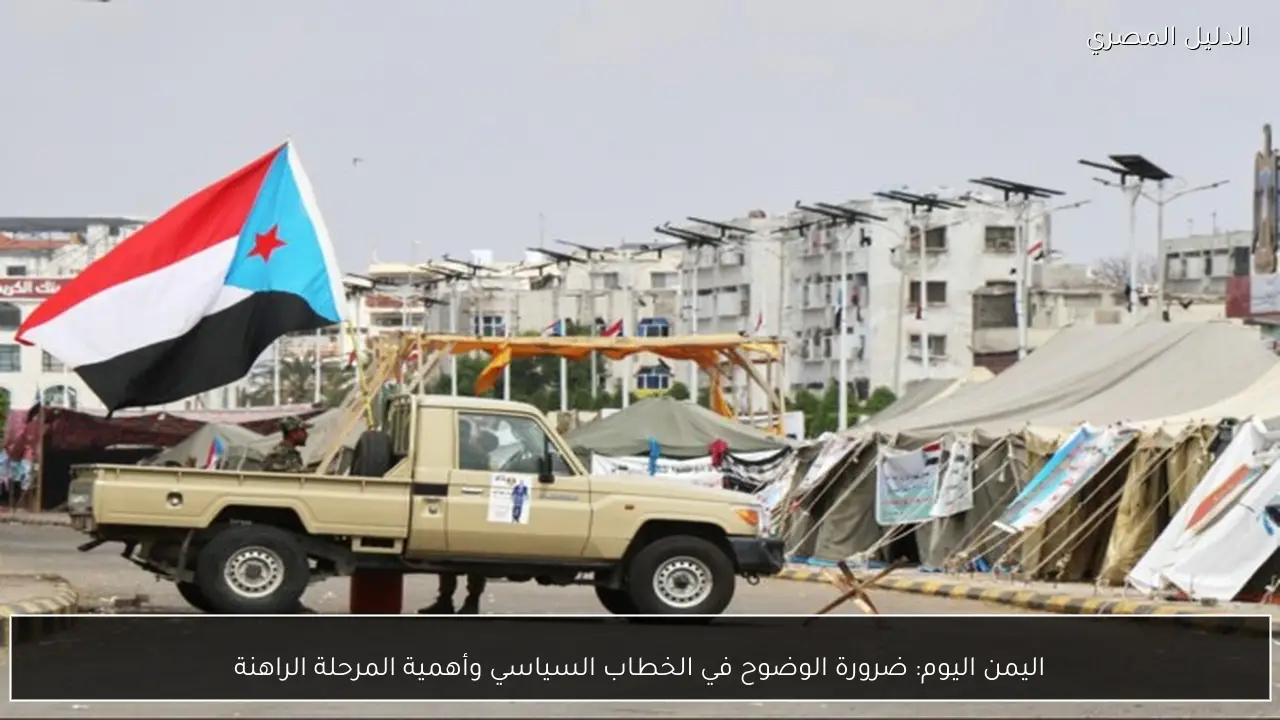 اليمن اليوم: ضرورة الوضوح في الخطاب السياسي وأهمية المرحلة الراهنة