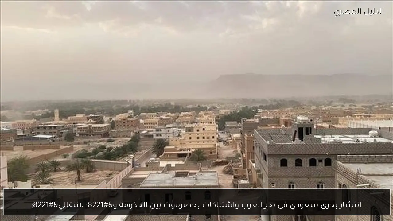 انتشار بحري سعودي في بحر العرب واشتباكات بحضرموت بين الحكومة و”الانتقالي”