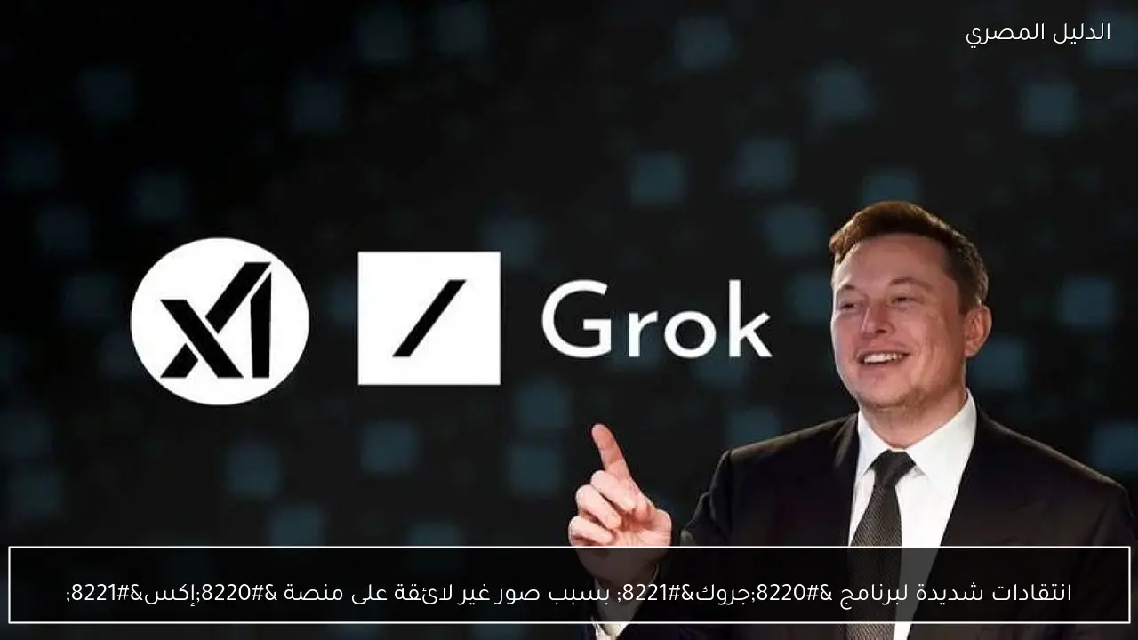 انتقادات شديدة لبرنامج “جروك” بسبب صور غير لائقة على منصة “إكس”