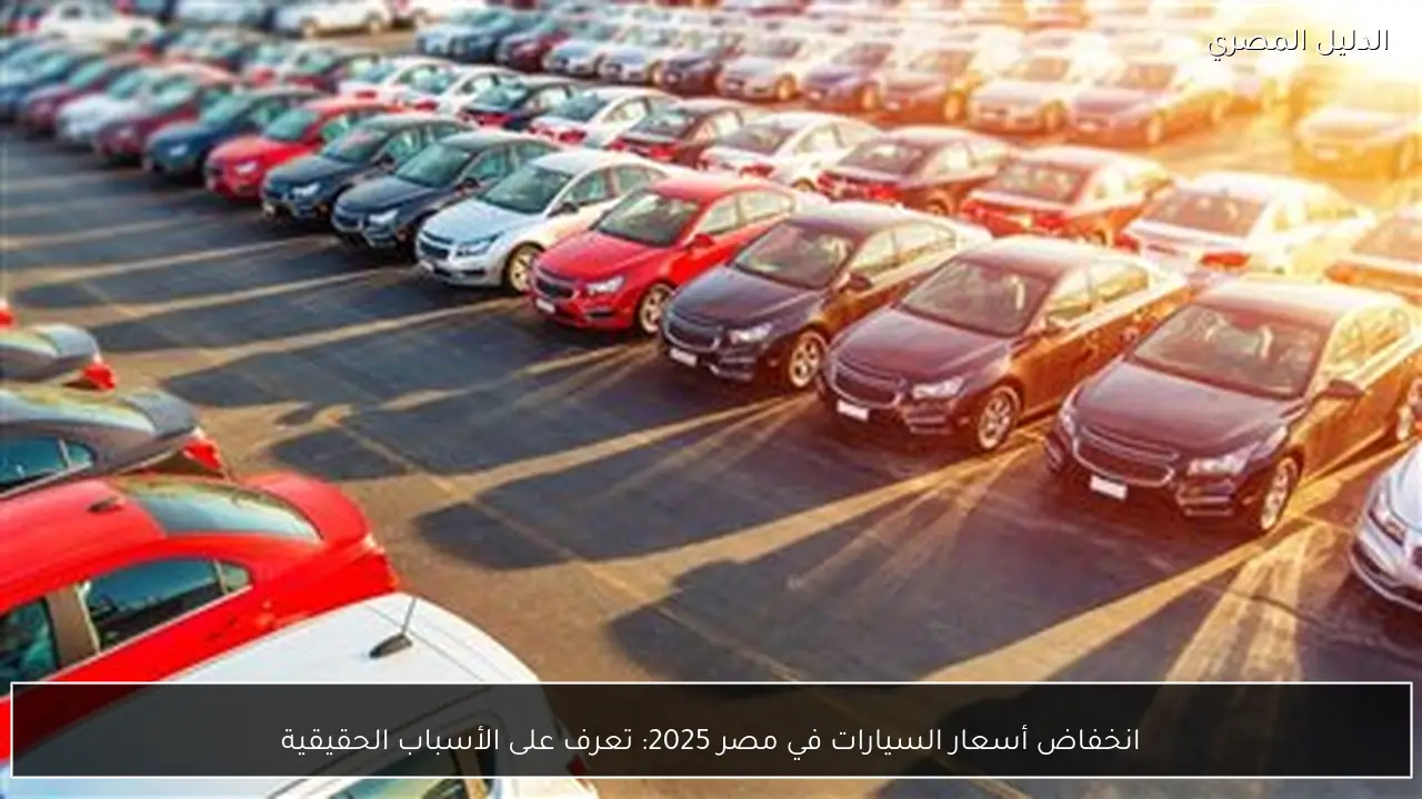 انخفاض أسعار السيارات في مصر 2025: تعرف على الأسباب الحقيقية