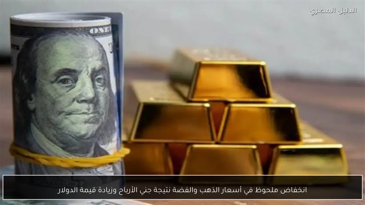 انخفاض ملحوظ في أسعار الذهب والفضة نتيجة جني الأرباح وزيادة قيمة الدولار