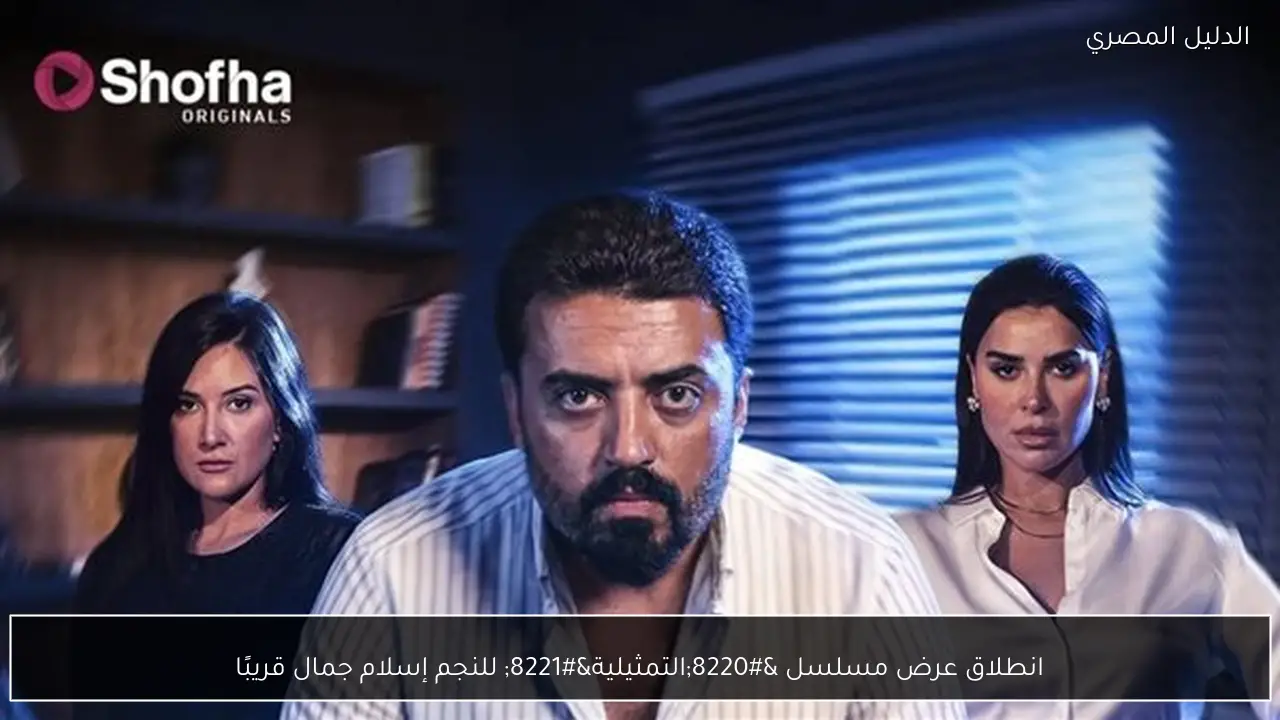انطلاق عرض مسلسل “التمثيلية” للنجم إسلام جمال قريبًا