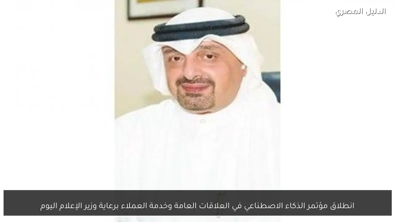 انطلاق مؤتمر الذكاء الاصطناعي في العلاقات العامة وخدمة العملاء برعاية وزير الإعلام اليوم