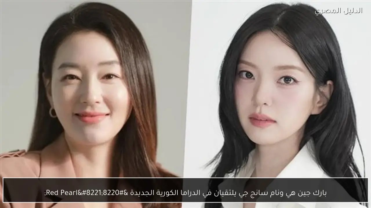 بارك جين هي ونام سانج جي يلتقيان في الدراما الكورية الجديدة “Red Pearl”