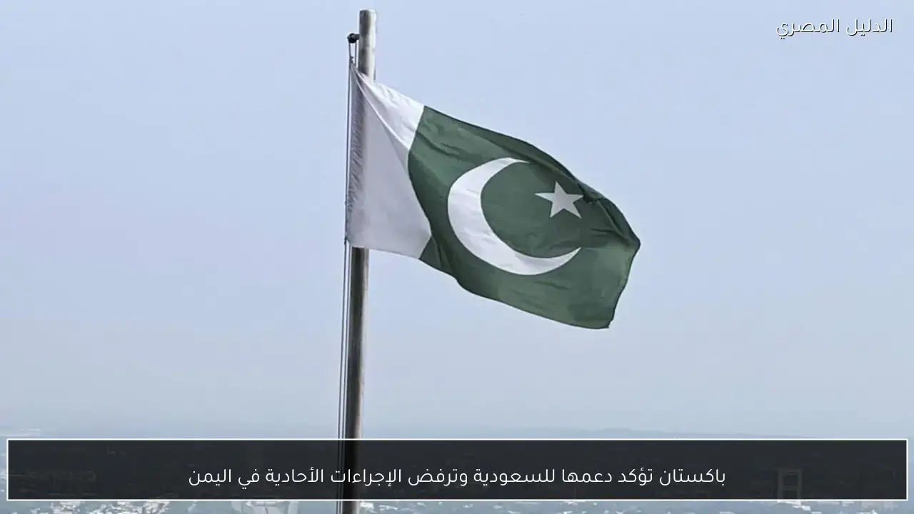باكستان تؤكد دعمها للسعودية وترفض الإجراءات الأحادية في اليمن