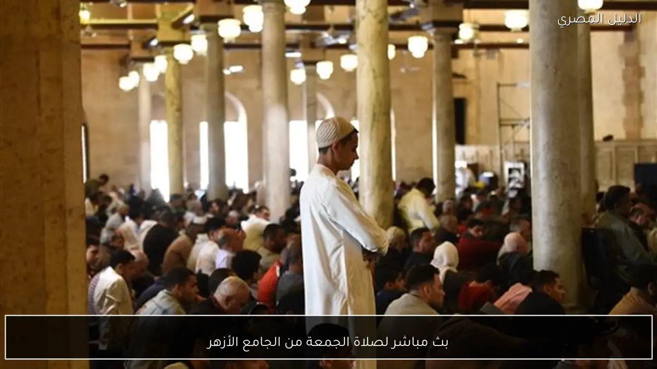 بث مباشر لصلاة الجمعة من الجامع الأزهر