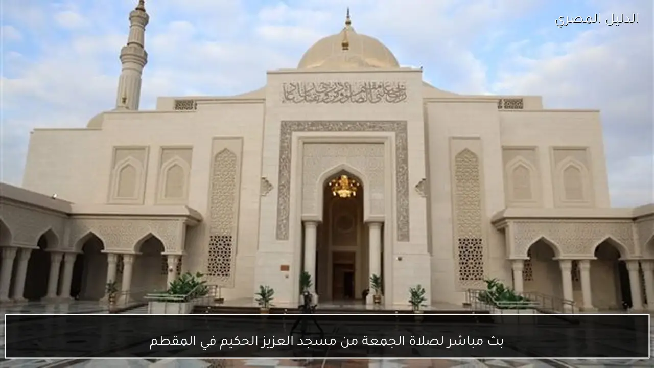 بث مباشر لصلاة الجمعة من مسجد العزيز الحكيم في المقطم