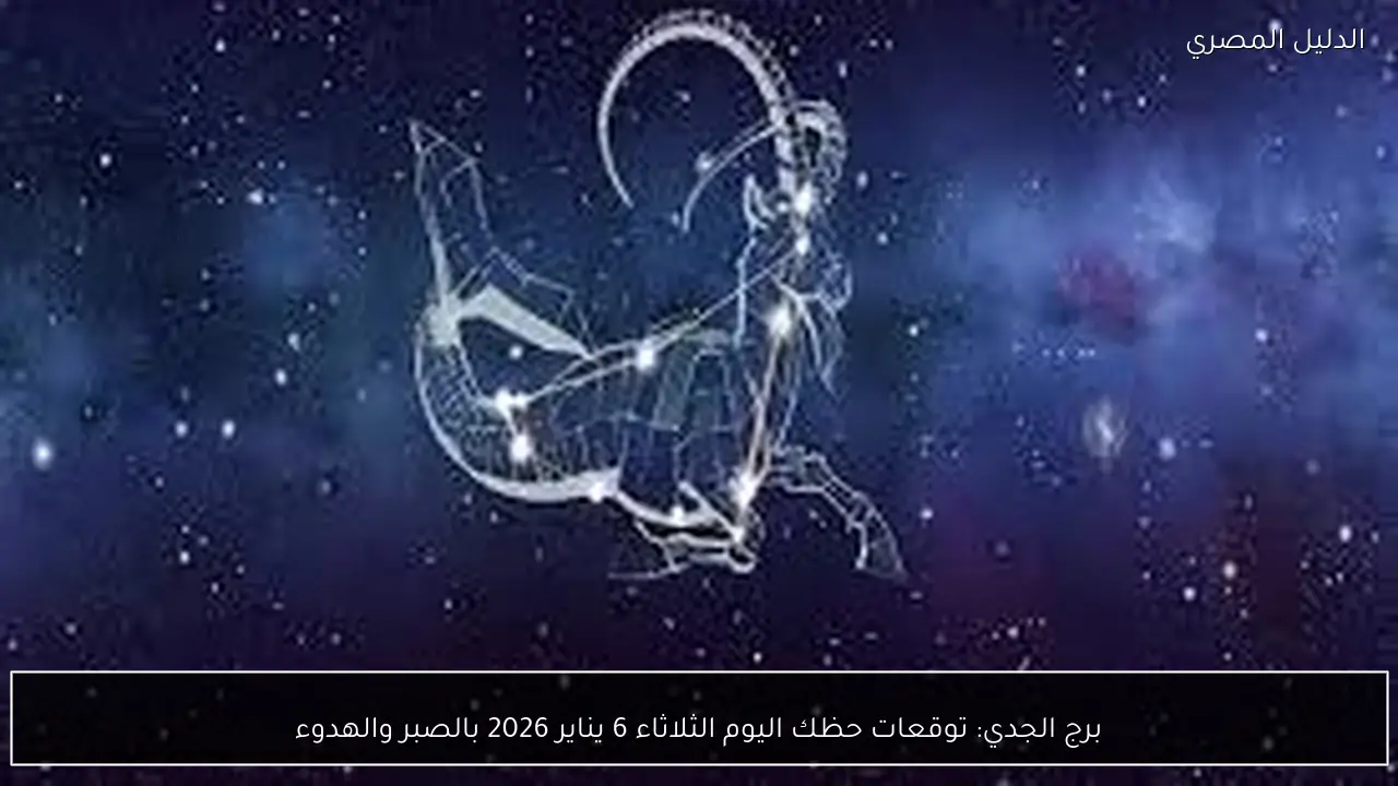 برج الجدي: توقعات حظك اليوم الثلاثاء 6 يناير 2026 بالصبر والهدوء