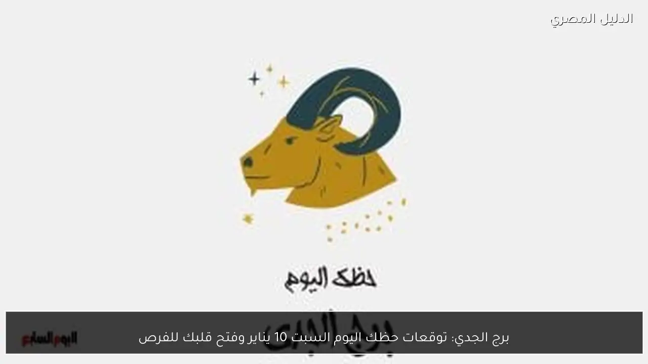 برج الجدي: توقعات حظك اليوم السبت 10 يناير وفتح قلبك للفرص