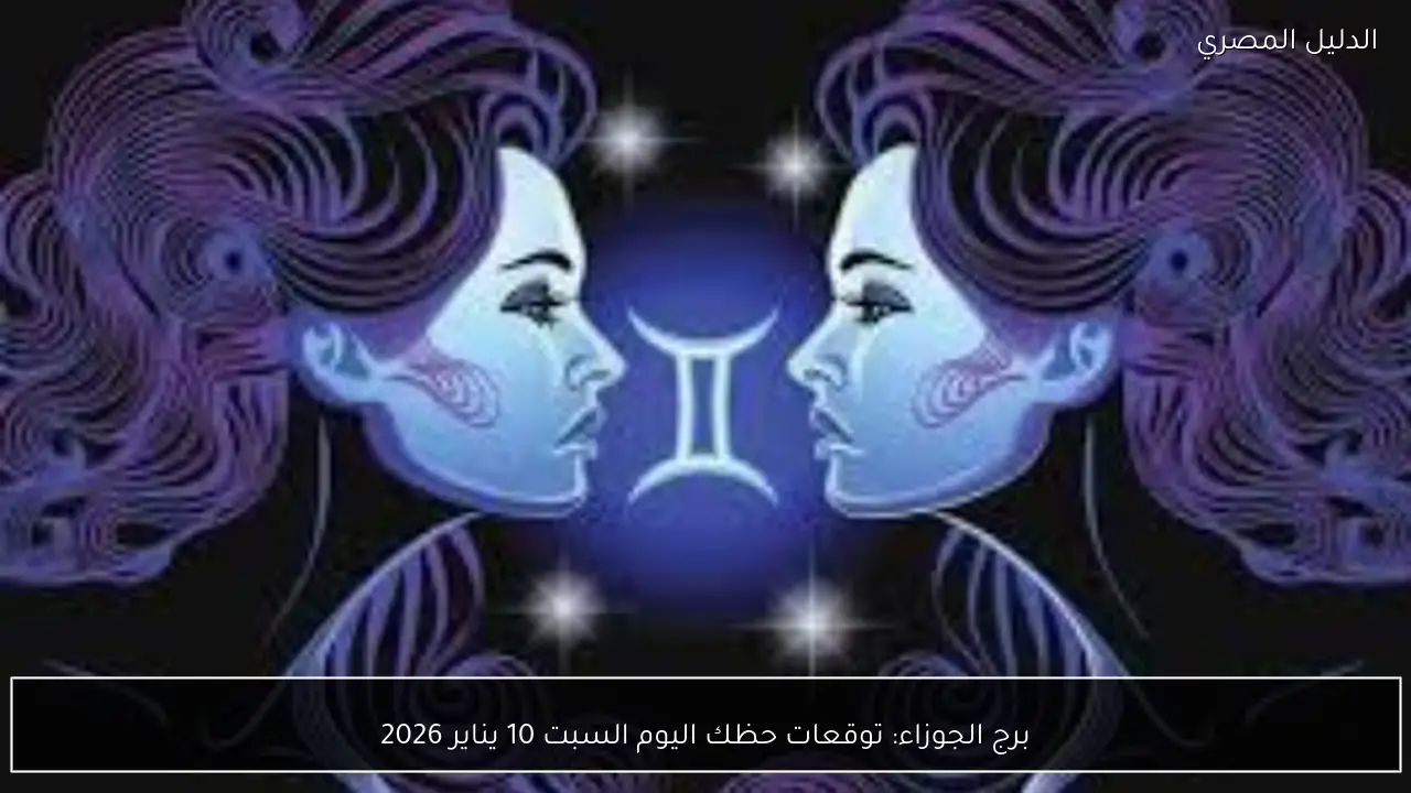 برج الجوزاء: توقعات حظك اليوم السبت 10 يناير 2026