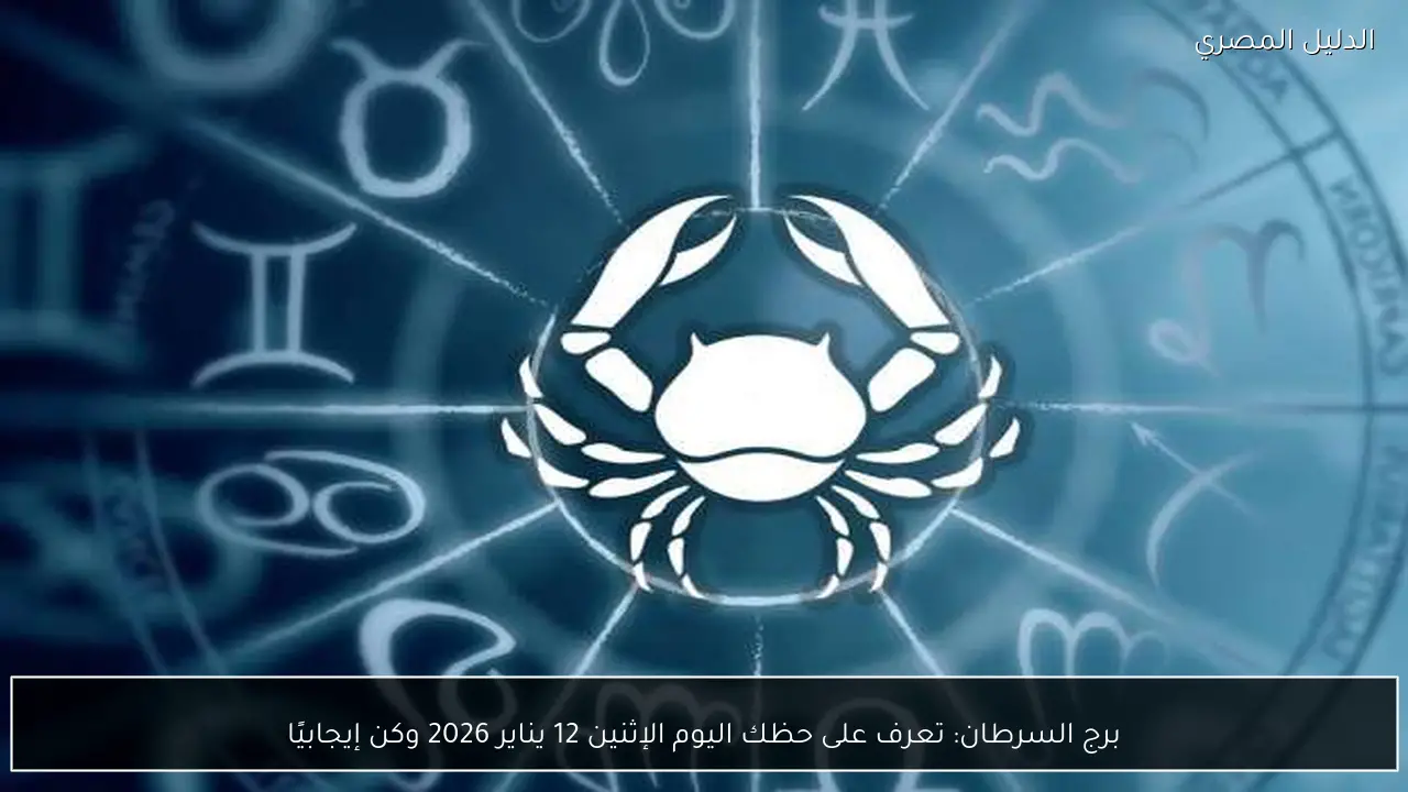 برج السرطان: تعرف على حظك اليوم الإثنين 12 يناير 2026 وكن إيجابيًا