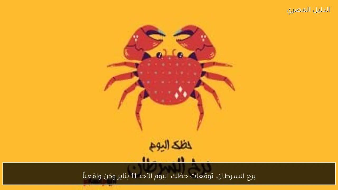 برج السرطان: توقعات حظك اليوم الأحد 11 يناير وكن واقعياً