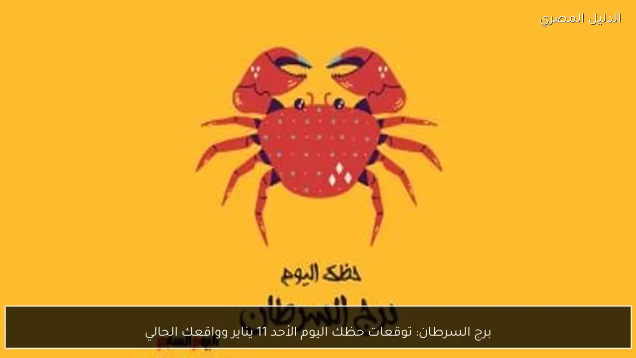 برج السرطان: توقعات حظك اليوم الأحد 11 يناير وواقعك الحالي