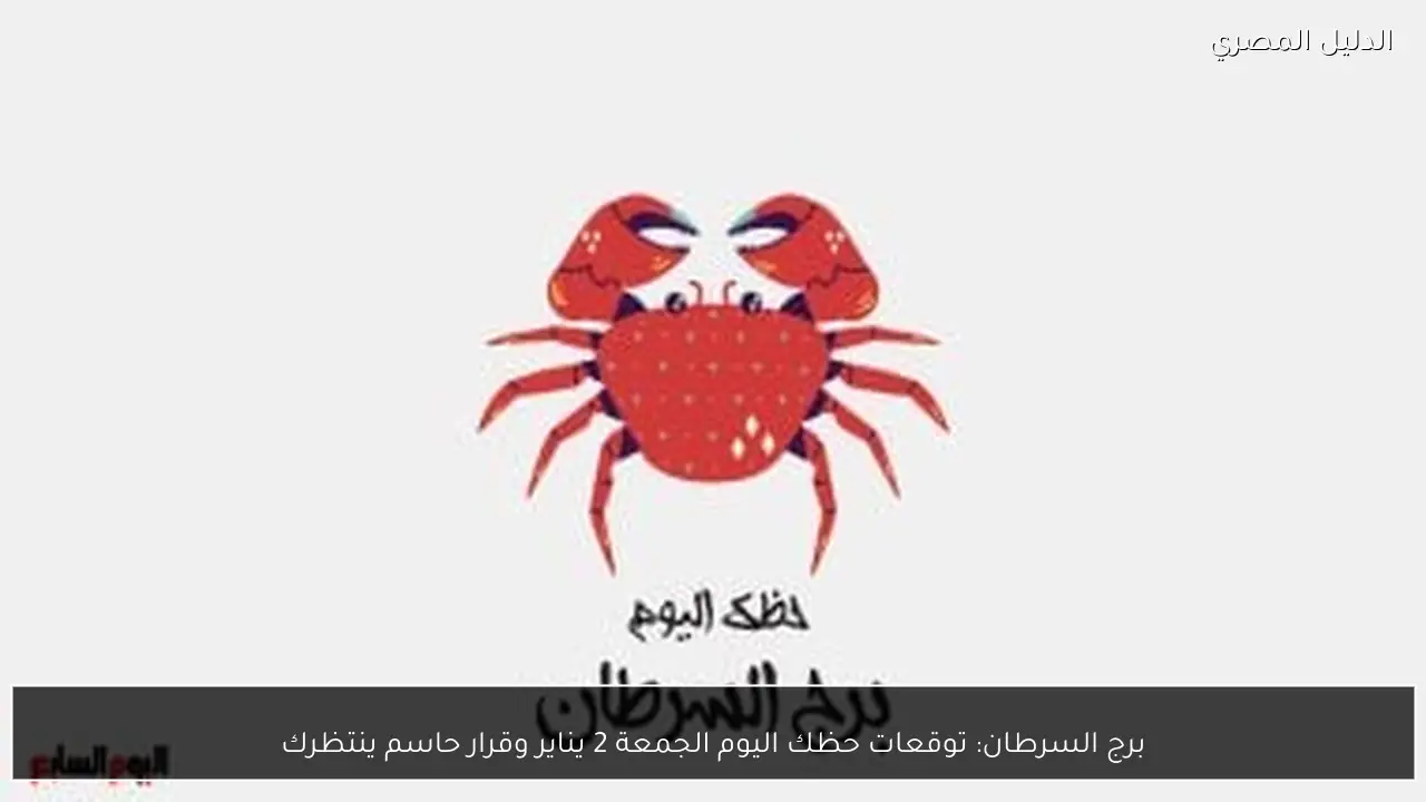 برج السرطان: توقعات حظك اليوم الجمعة 2 يناير وقرار حاسم ينتظرك