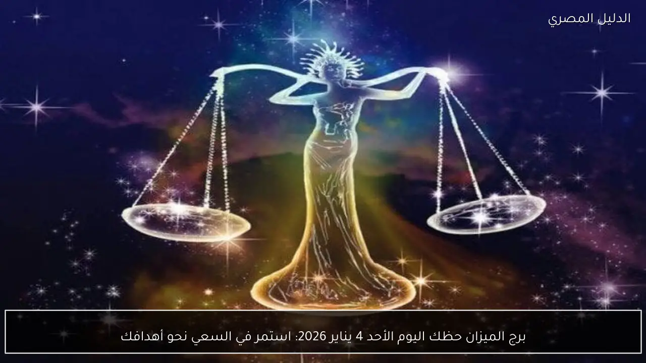 برج الميزان حظك اليوم الأحد 4 يناير 2026: استمر في السعي نحو أهدافك
