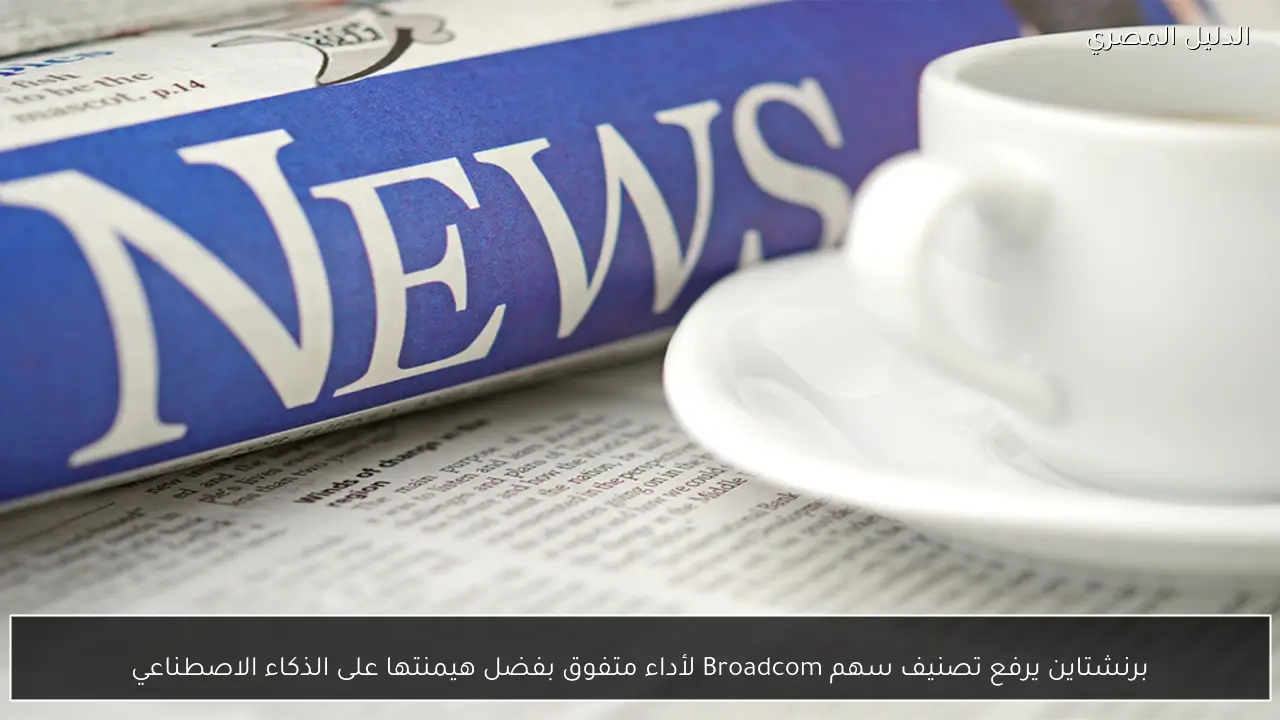 برنشتاين يرفع تصنيف سهم Broadcom لأداء متفوق بفضل هيمنتها على الذكاء الاصطناعي