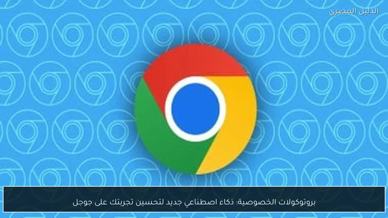 بروتوكولات الخصوصية: ذكاء اصطناعي جديد لتحسين تجربتك على جوجل