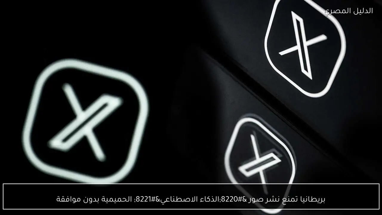 بريطانيا تمنع نشر صور “الذكاء الاصطناعي” الحميمية بدون موافقة