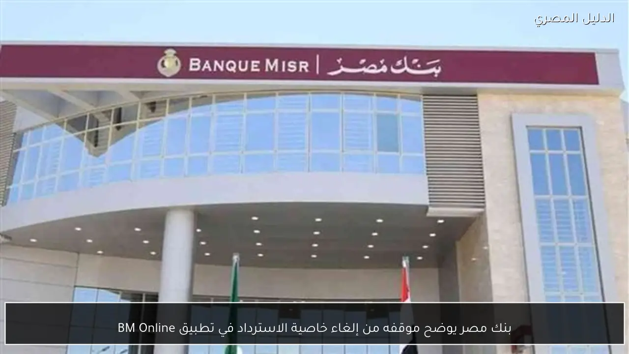بنك مصر يوضح موقفه من إلغاء خاصية الاسترداد في تطبيق BM Online