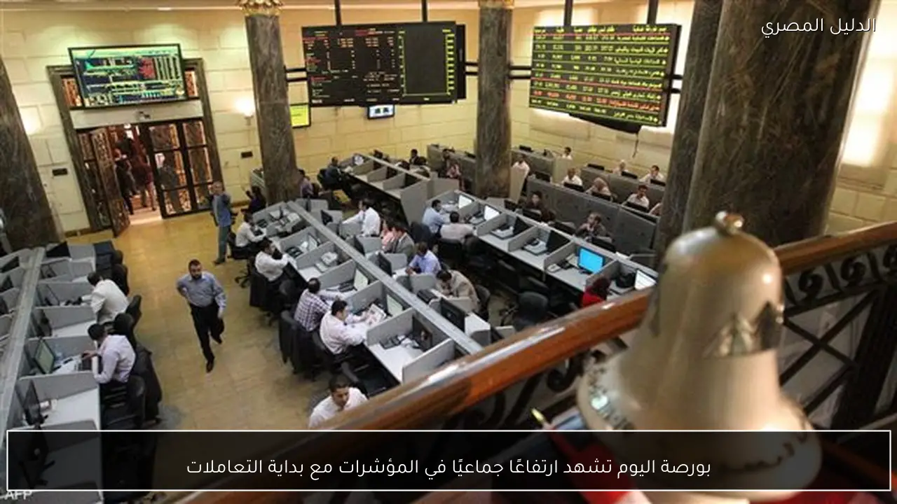 بورصة اليوم تشهد ارتفاعًا جماعيًا في المؤشرات مع بداية التعاملات