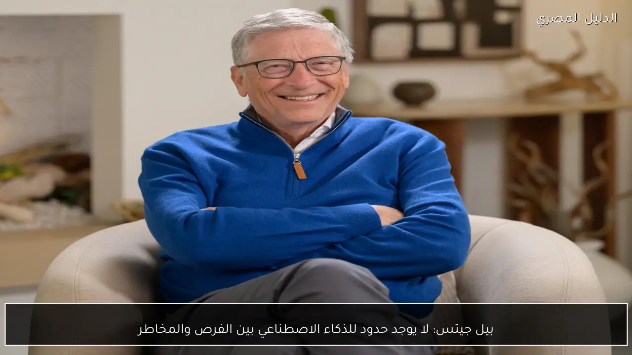 بيل جيتس: لا يوجد حدود للذكاء الاصطناعي بين الفرص والمخاطر