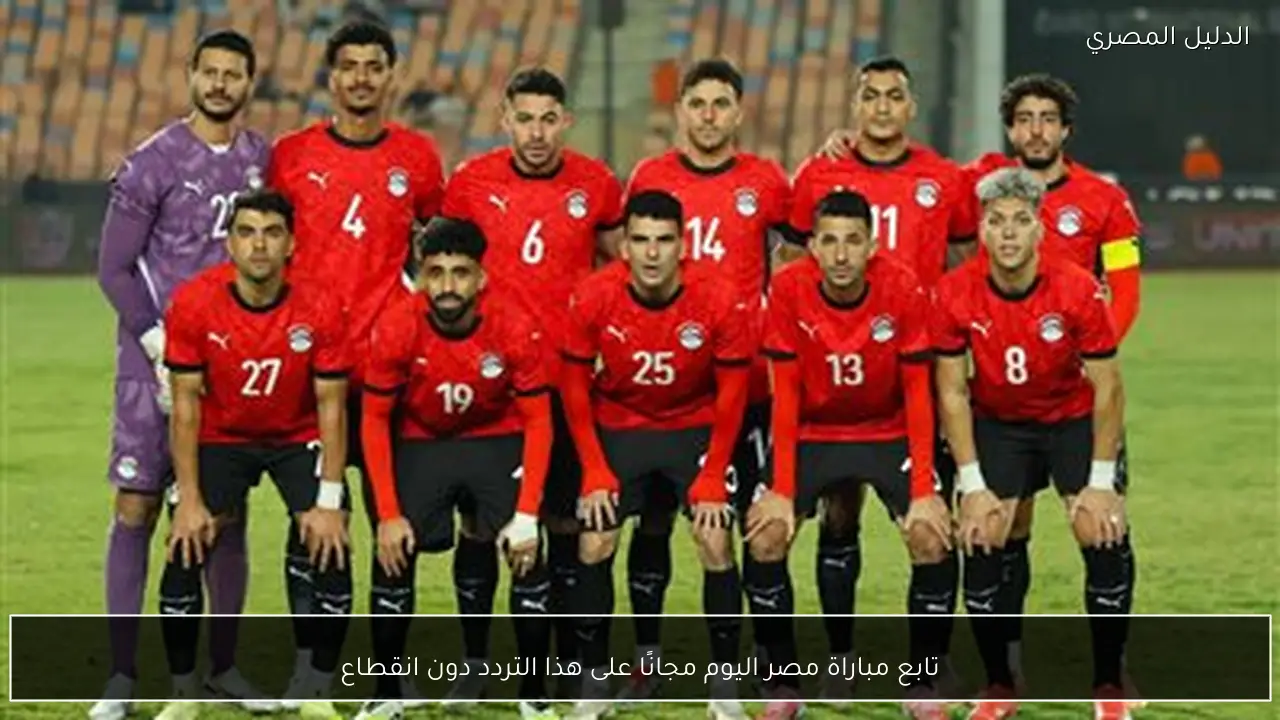 تابع مباراة مصر اليوم مجانًا على هذا التردد دون انقطاع