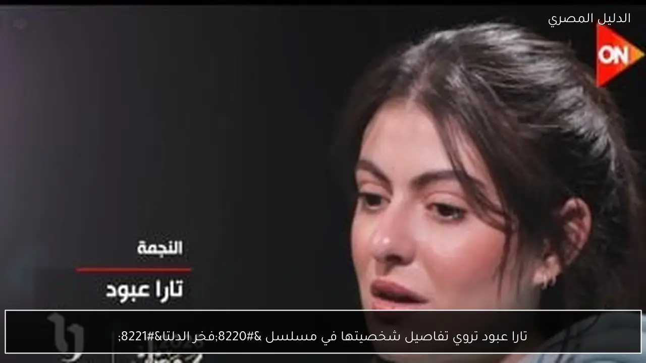 تارا عبود تروي تفاصيل شخصيتها في مسلسل “فخر الدلتا”