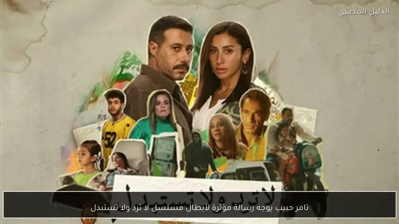 تامر حبيب يوجه رسالة مؤثرة لأبطال مسلسل لا ترد ولا تستبدل