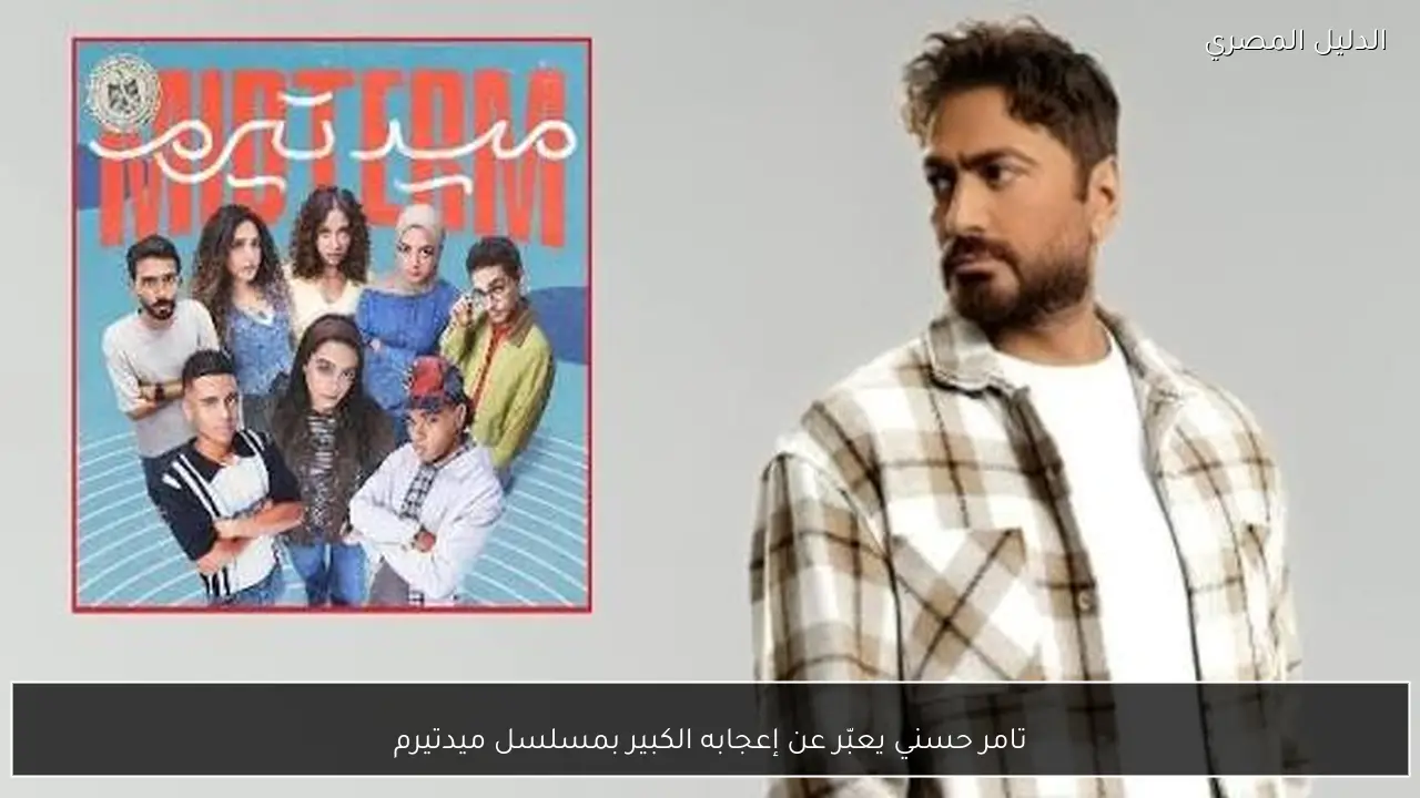 تامر حسني يعبّر عن إعجابه الكبير بمسلسل ميدتيرم