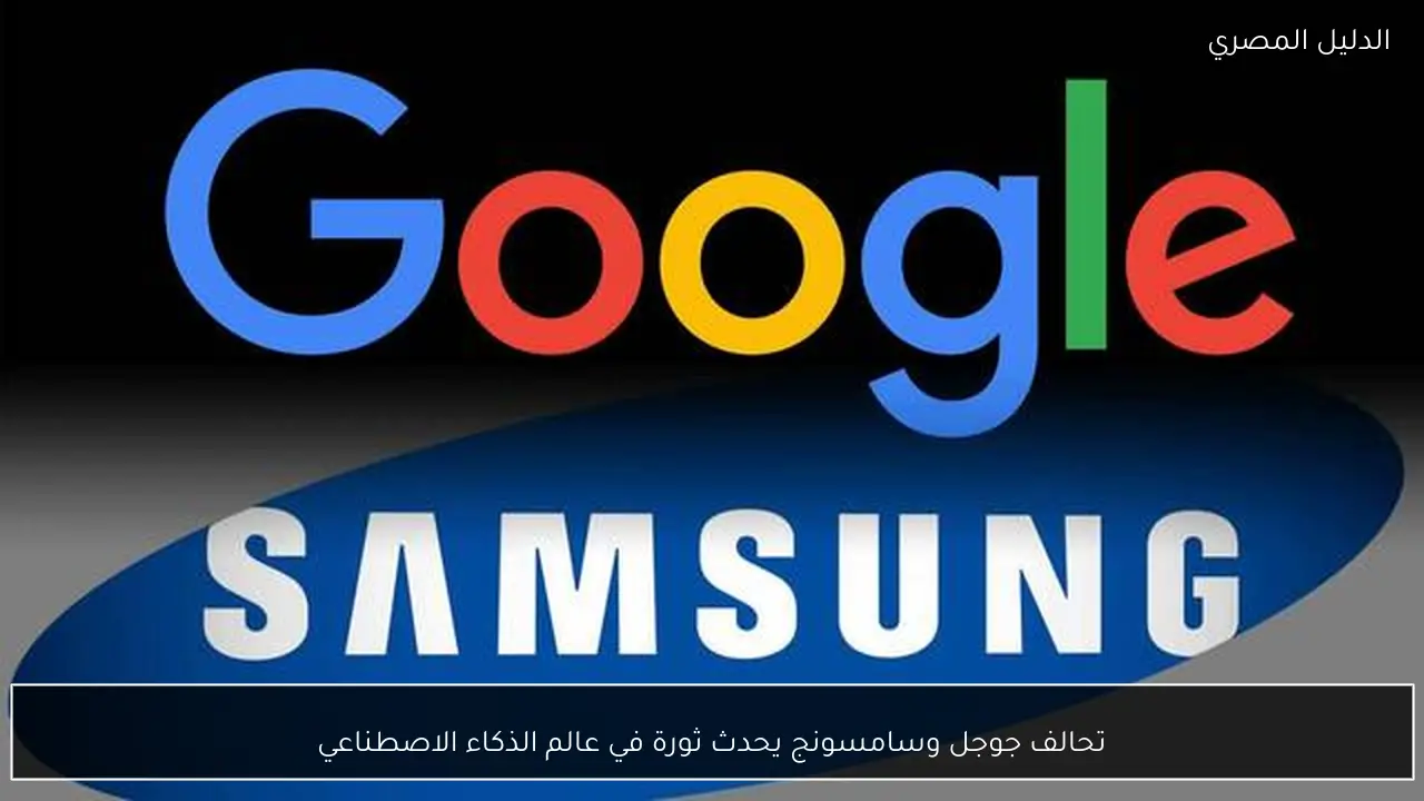 تحالف جوجل وسامسونج يحدث ثورة في عالم الذكاء الاصطناعي