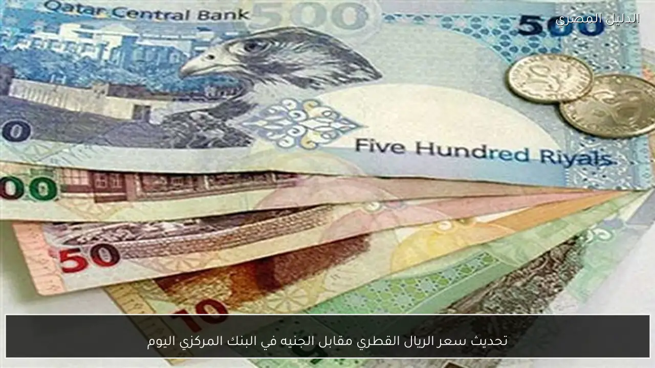 تحديث سعر الريال القطري مقابل الجنيه في البنك المركزي اليوم