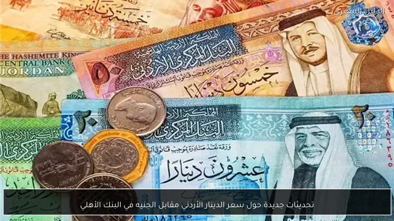تحديثات جديدة حول سعر الدينار الأردني مقابل الجنيه في البنك الأهلي