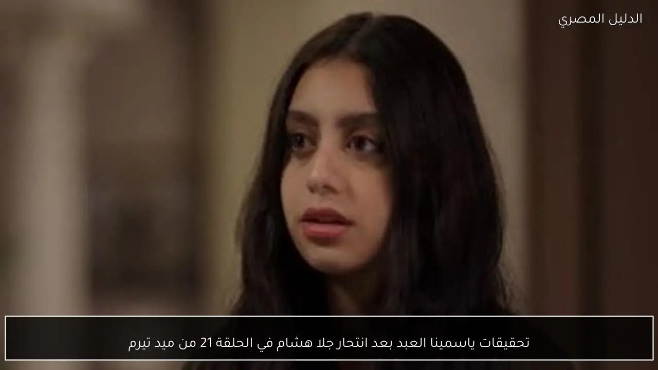 تحقيقات ياسمينا العبد بعد انتحار جلا هشام في الحلقة 21 من ميد تيرم