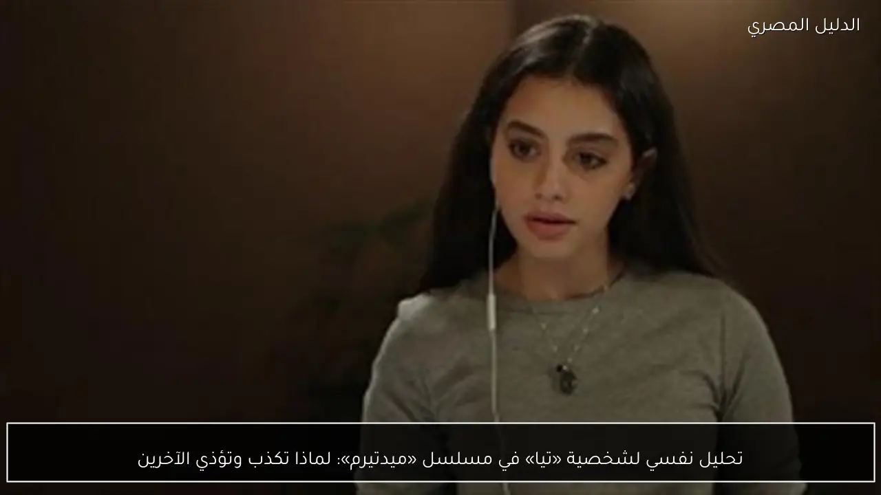 تحليل نفسي لشخصية «تيا» في مسلسل «ميدتيرم»: لماذا تكذب وتؤذي الآخرين