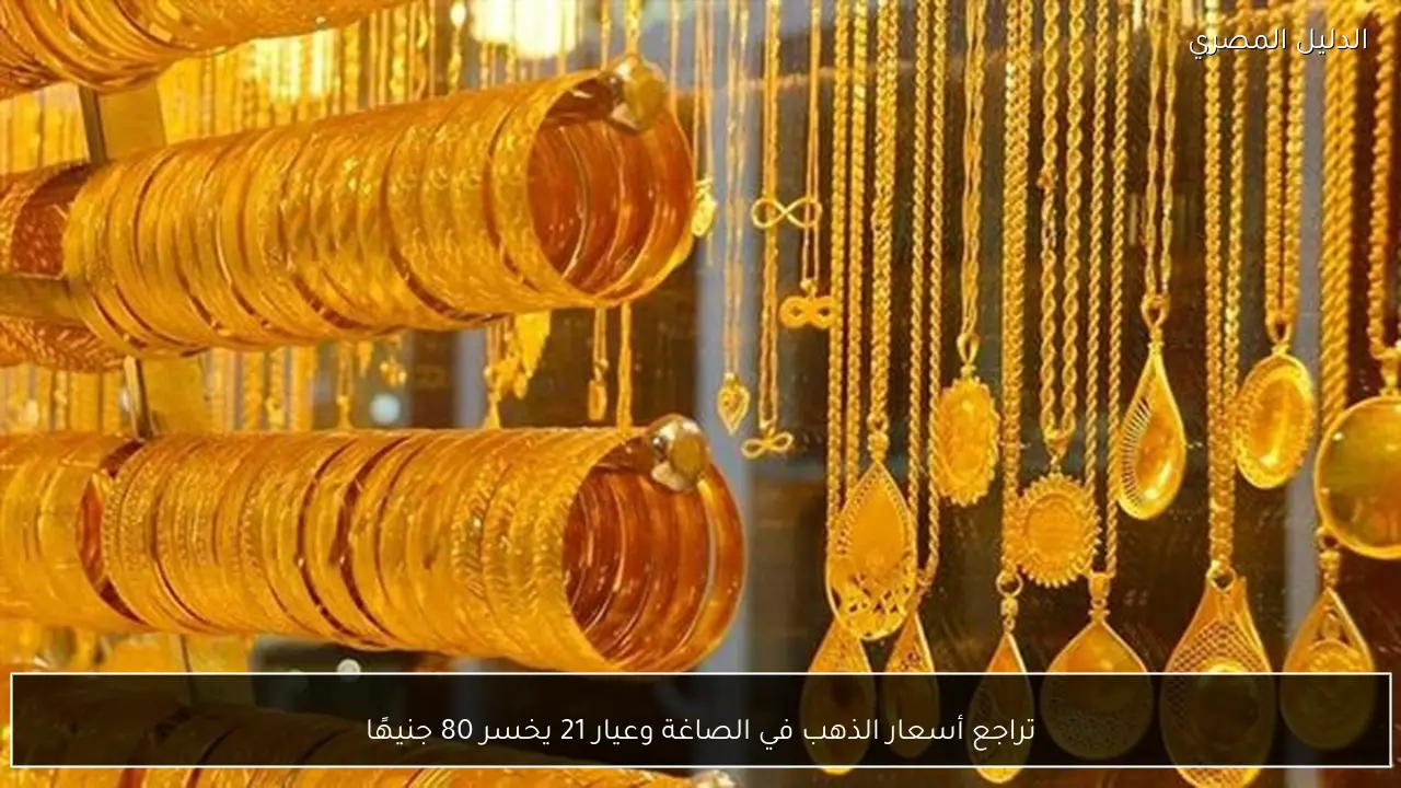 تراجع أسعار الذهب في الصاغة وعيار 21 يخسر 80 جنيهًا