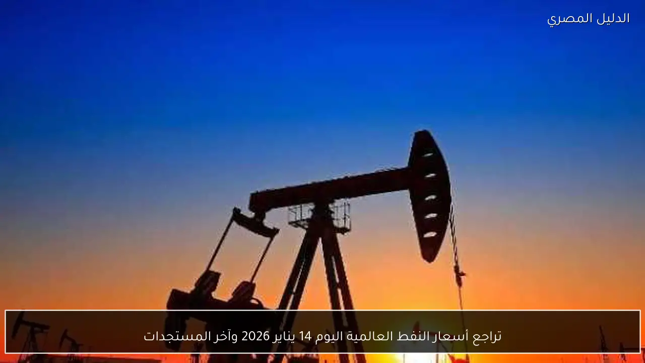 تراجع أسعار النفط العالمية اليوم 14 يناير 2026 وآخر المستجدات