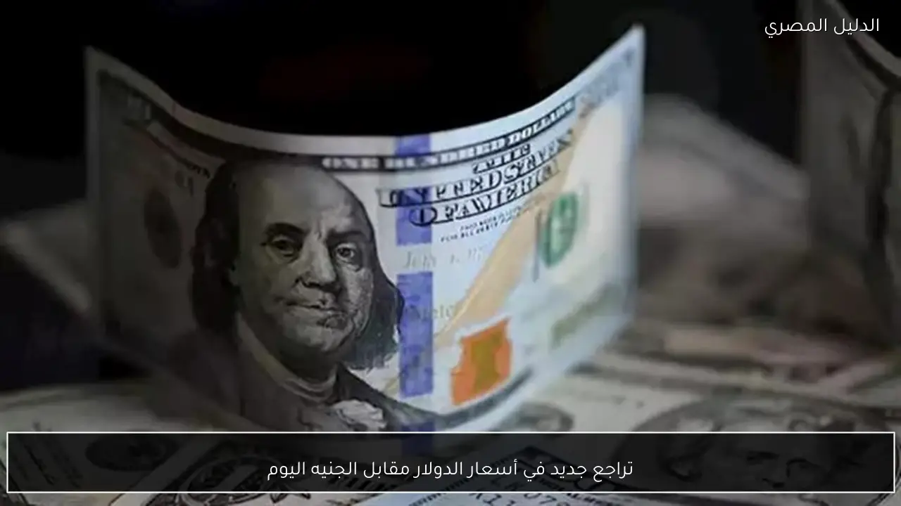 تراجع جديد في أسعار الدولار مقابل الجنيه اليوم