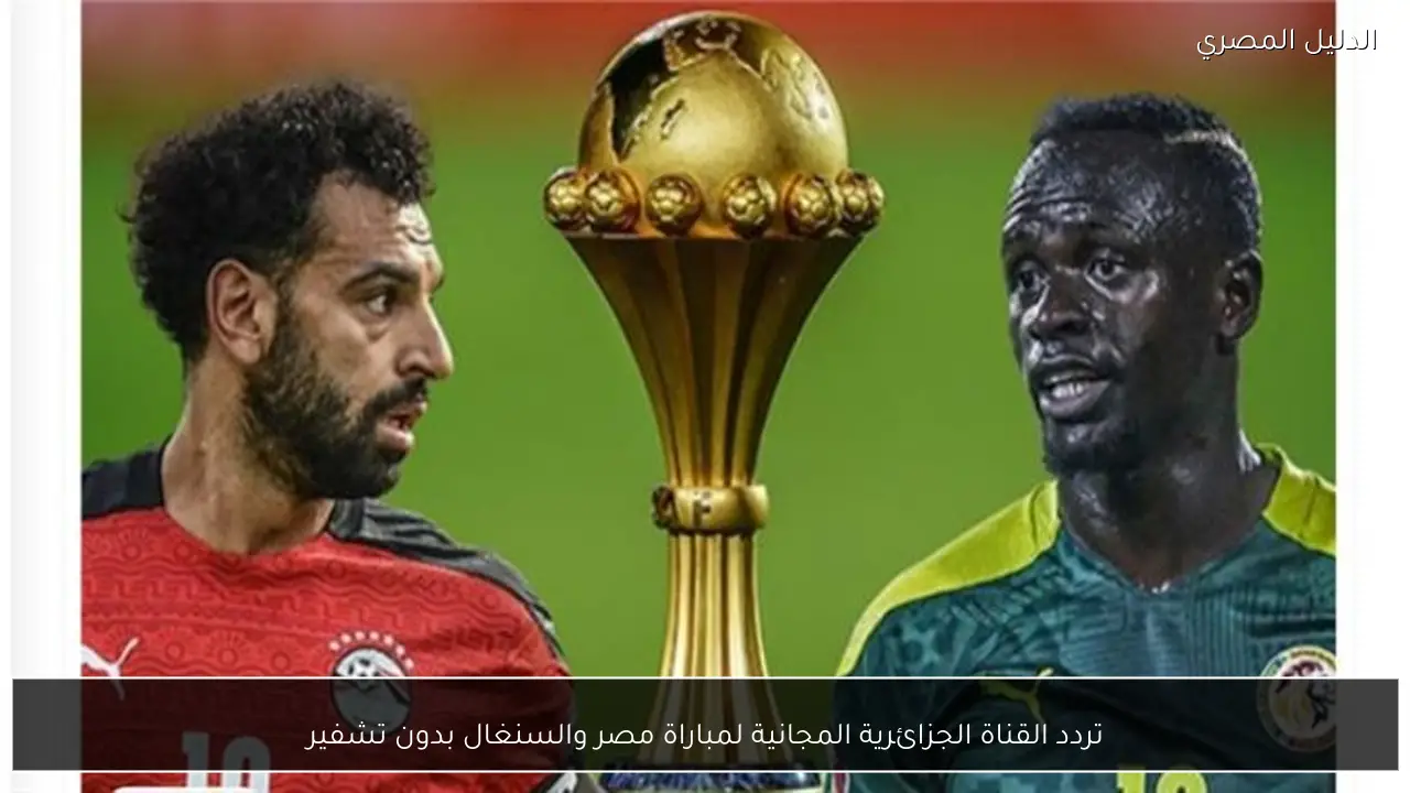 تردد القناة الجزائرية المجانية لمباراة مصر والسنغال بدون تشفير