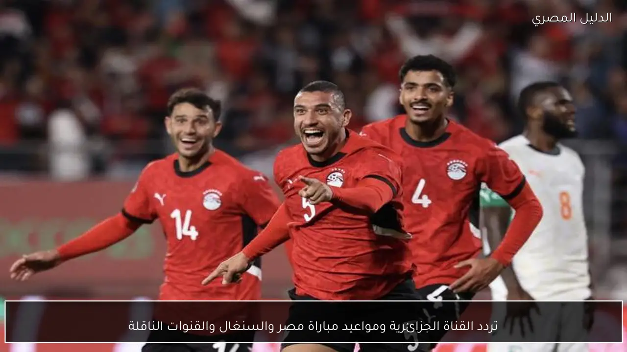 تردد القناة الجزائرية ومواعيد مباراة مصر والسنغال والقنوات الناقلة