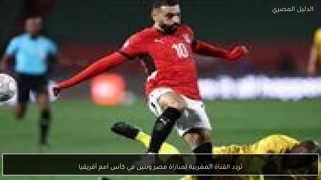 تردد القناة المغربية لمباراة مصر وبنين في كأس أمم أفريقيا